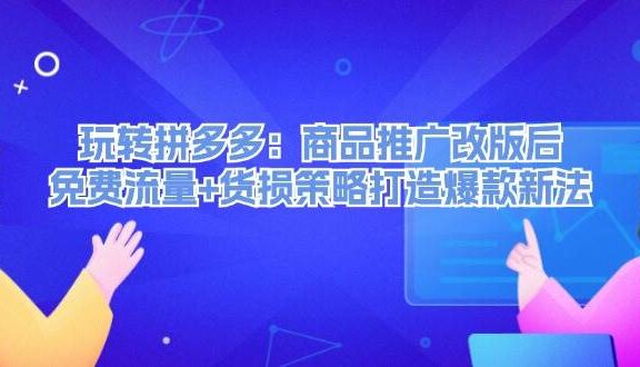 玩转拼多多：商品推广改版后，免费流量+货损策略打造爆款新法（无水印）