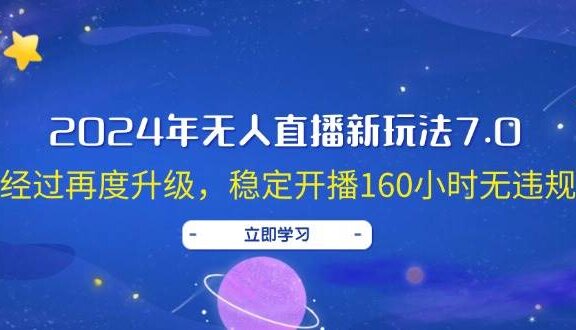 2024年无人直播新玩法7.0，经过再度升级，稳定开播160小时无违规，抖音…