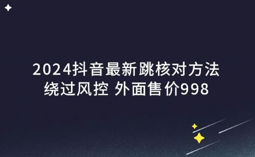 DY最新跳核对方法绕过风控2024，外面售价998