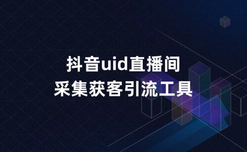 抖音uid直播间采集获客引流工具