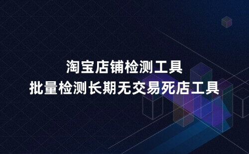 淘宝店铺检测工具,批量检测长期无交易死店工具