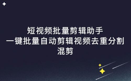 短视频批量剪辑助手,一键批量自动剪辑,视频去重分割混剪