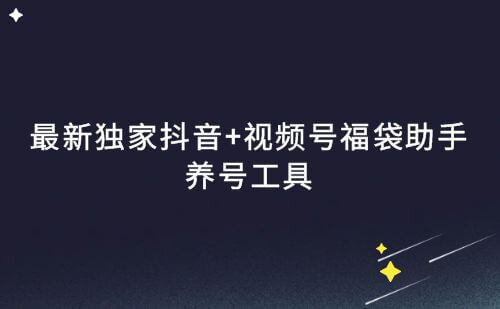 最新抖音+视频号福袋助手，养号工具独家