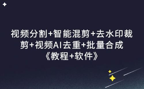 视频分割+智能混剪+去水印裁剪+视频AI去重+批量合成（教程+软件）