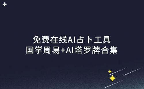 免费在线AI占卜工具+国学AI周易+AI塔罗牌合集