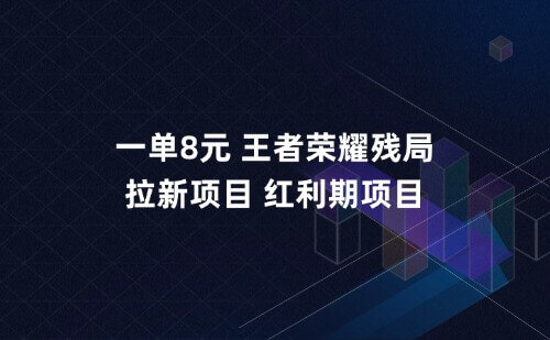 一单8元，王者荣耀残局拉新项目，红利期项目！