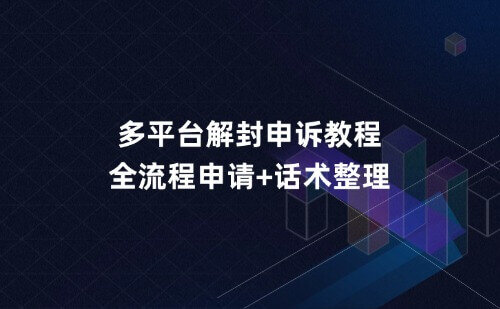 多平台解封申诉教程,全流程申请+话术整理