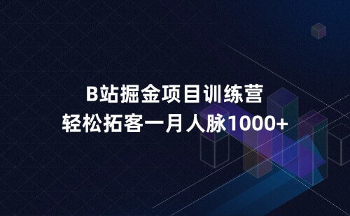 B站掘金项目训练营，轻松拓客一月保底人脉1000+
