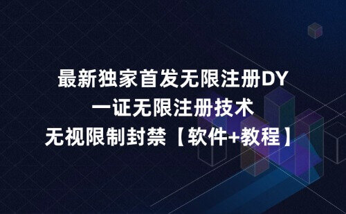 独家首发无限注册dy,一证无限注册技术,无视限制封禁【软件+教程】