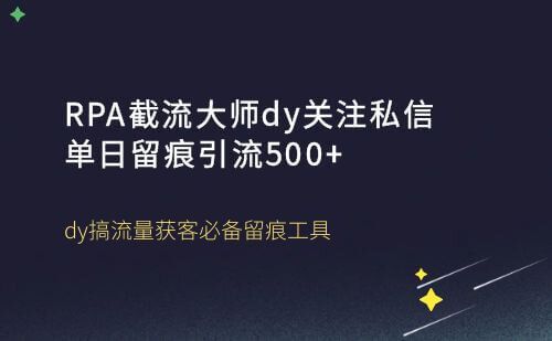 dy关注私信单日留痕引流500+，RPA截流大师