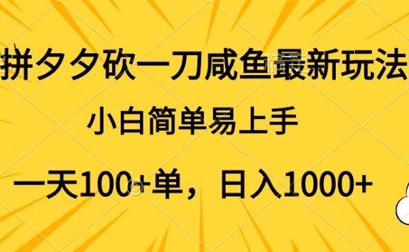 拼夕夕砍一刀咸鱼最新玩法，小白简单易上手一天100+单，日入1000+