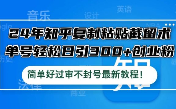 24年知乎复制粘贴截留术，单号轻松日引300+创业粉，简单好过审不封号最…