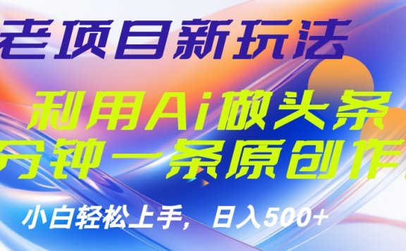 老项目新玩法，利用AI做头条掘金，1分钟一篇原创文章