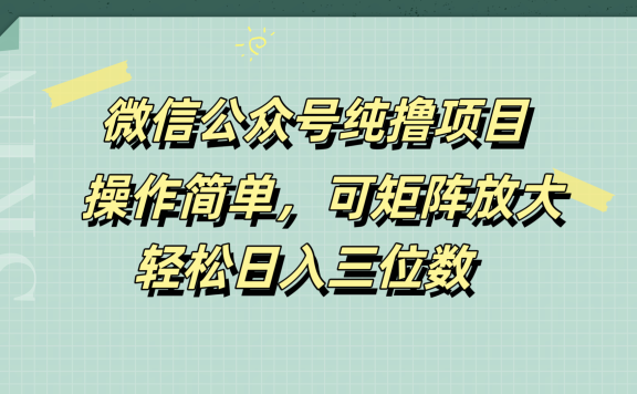 微信公众号纯撸项目，操作简单，可矩阵放大，轻松日入三位数