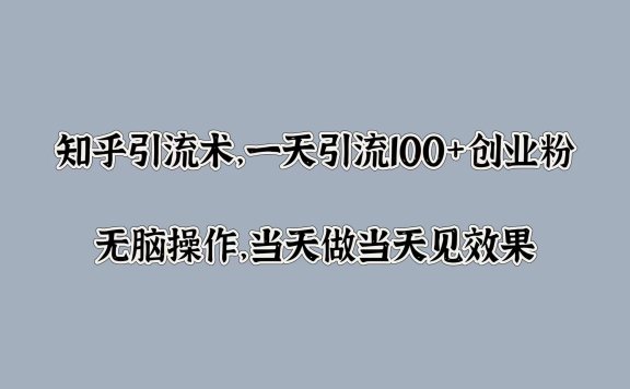 知乎引流术，一天引流100+创业粉，无脑操作，当天做当天见效果