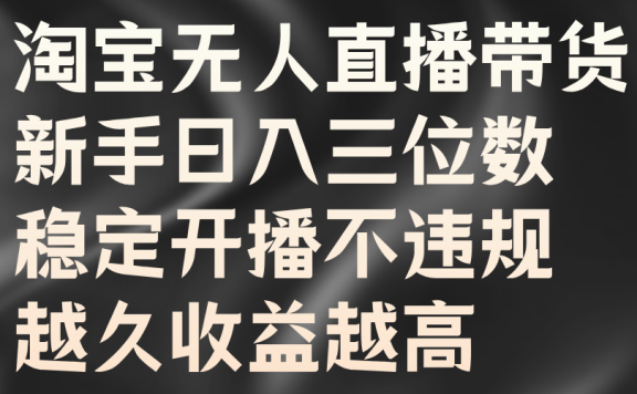 淘宝无人直播带货，新手日入三位数，稳定开播不违规，越久收益越高