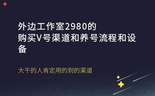 外边工作室2980购号渠道和养号流程和设备方面