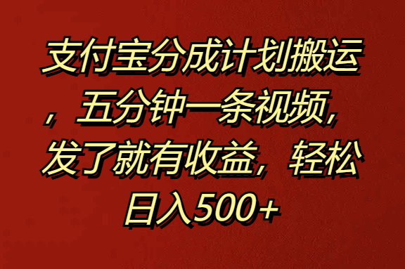 支付宝分成计划搬运，五分钟一条视频，发了就有收益，轻松日入500+