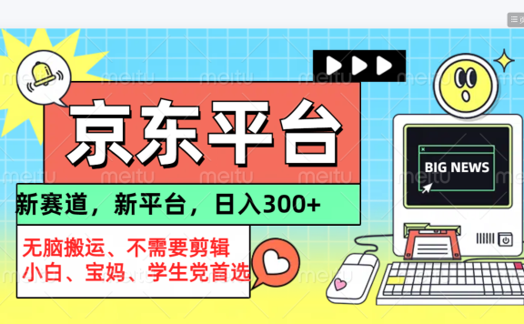 京东图文视频， 只靠无脑搬运，不需要剪辑