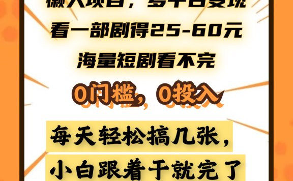 懒人项目，多平台变现，看一部剧得25~60元，海量短剧看不完，0门槛，0投入，小白跟着干就完了。