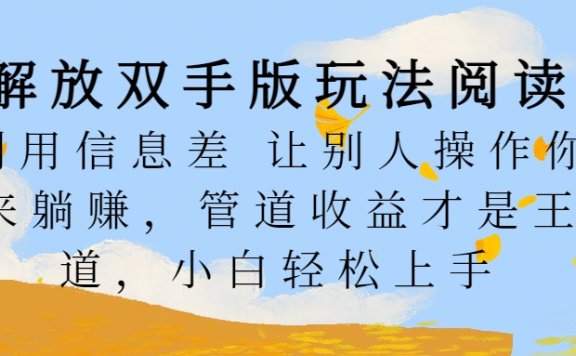 解放双手版玩法阅读，利用信息差让别人操作你来躺赚，管道收益才是王道，小白轻松上手
