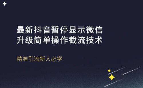 新抖音暂停显微信升级截流技术，分享制作教程！
