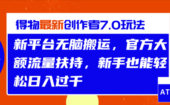 得物最新创作者7.0玩法，新平台无脑搬运，官方大额流量扶持，轻松日入过千