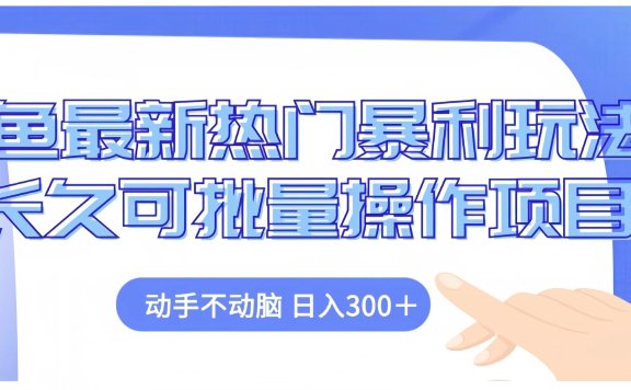 闲鱼最新热门暴利玩法长久可批量操作项目，动手不动脑 日入300+