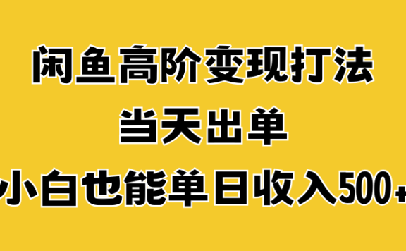 闲鱼高阶变现打法，当天出单，小白也能单日收入500+