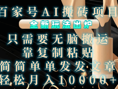 百家号AI搬砖项目，全新玩法出炉，只需要无脑搬运，靠复制粘贴，简单发文章，也能轻松月入10000+