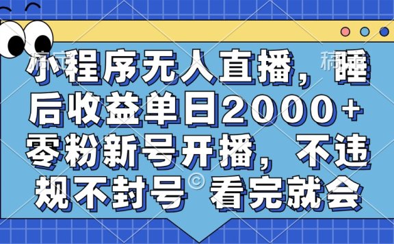 小程序无人直播，睡后收益单日2000+ 零粉新号开播，不违规不封号 看完就会