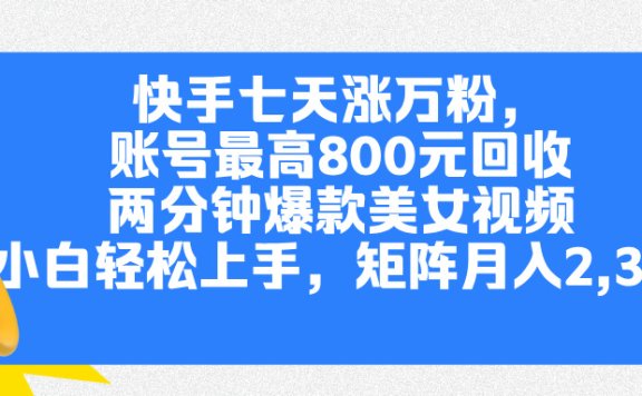 快手七天涨万粉，但账号最高800元回收。两分钟一个爆款美女视频，小白秒上手