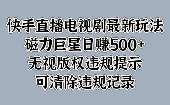 快手直播电视剧最新玩法，磁力巨星日赚500+，无视版权违规提示，可清除违规记录