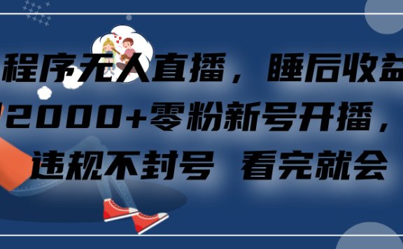 小程序无人直播，零粉新号开播，不违规不封号 看完就会+睡后收益单日2000