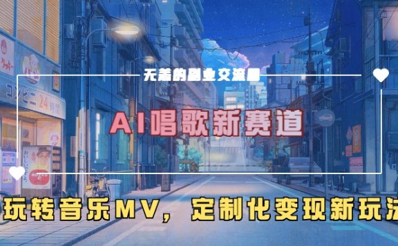 AI唱歌新赛道，玩转音乐mv，定制化变现新玩法！