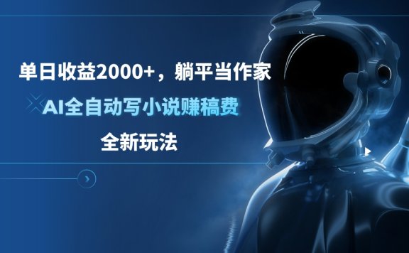单日收益2000+，躺平当作家，AI全自动写小说赚稿费，全新玩法