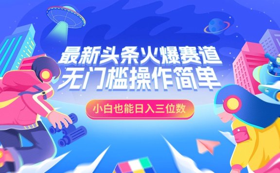 最新头条火爆赛道，小白也能日入三位数，无门槛操作简单