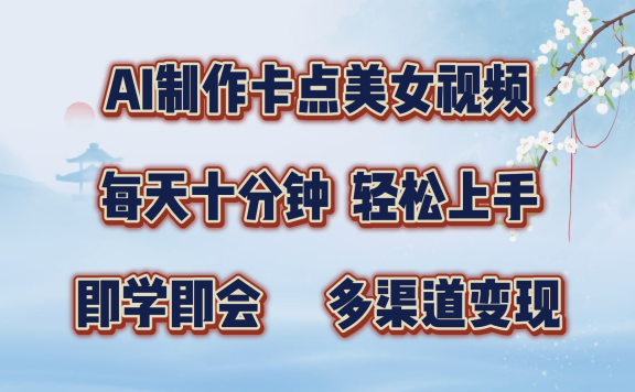 AI制作卡点美女视频，每天十分钟，轻松上手，即学即会，多渠道变现
