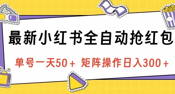 最新小红书全自动抢红包，单号一天50＋ 矩阵操作日入300＋，纯无脑操作