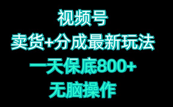视频号卖货+分成最新玩法，一天保底800+，无脑操作