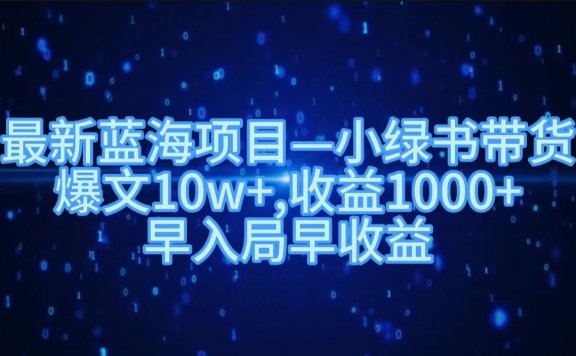 最新蓝海项目小绿书带货，爆文10w＋，收益1000＋，早入局早获益！！