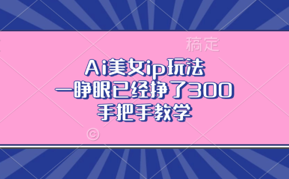 Ai美女ip玩法，一睁眼已经挣了300，手把手教学！