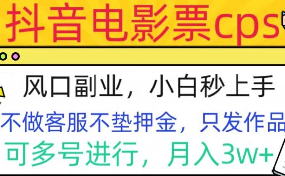 抖音电影票cps，风口副业，不需做客服垫押金，操作简单，月入3w+