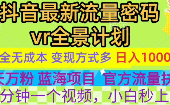 官方流量扶持单号日入1千+，十天万粉，最新流量密码vr全景计划，多种变现方式，操作简单三分钟一个视频，提供全套工具和素材，以及项目合集，任何行业和项目都可以转变思维进行制作，可长期做的项目！