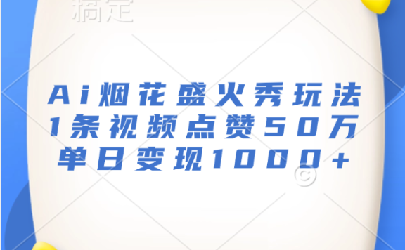 最新Ai烟花盛火秀玩法，1条视频点赞50万，单日变现1000+