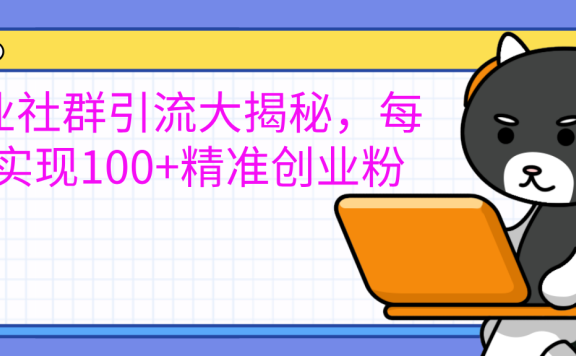 创业社群引流大揭秘，每天实现100+精准创业粉