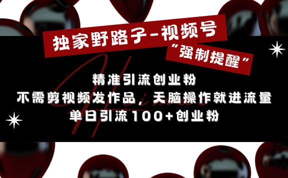 独家野路子利用视频号“强制提醒”，精准引流创业粉 不需剪视频发作品，无脑操作就进流量，单日引流100+创业粉