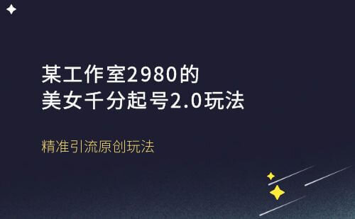 某工作室2980美女千粉起号新2.0玩法