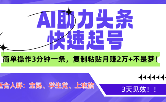 AI助力头条快速起号，3天见效！简单操作3分钟一条，复制粘贴月赚2万+不是梦！