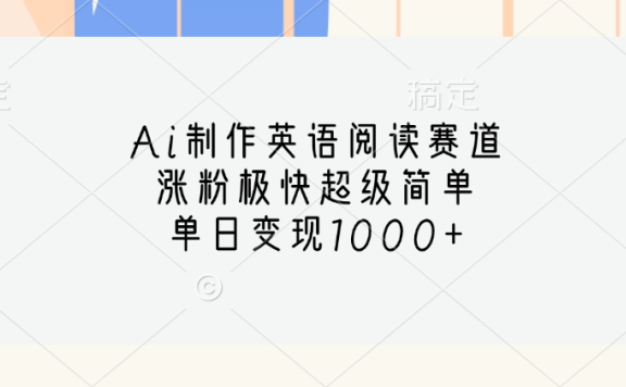 Ai制作英语阅读赛道，单日变现1000+，涨粉极快超级简单，